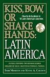 Kiss, Bow, Or Shake Hands Latin America: How to Do Business in 18 Latin American Countries Kiss, Bow, Or Shake Hands Latin America: How to Do Business in 18 Latin American Countries