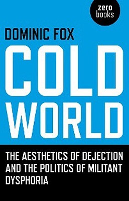 Cold World: The Aesthetics of Dejection and the Politics of Militant Dysphoria (Paperback)