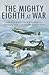 The Mighty Eighth at War: USAAF 8th Air Force Bombers Versus the Luftwaffe 1943-1945
