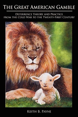 The Great American Gamble: Deterrence Theory and Practice from the Cold War to the Twenty-First Century (Paperback)