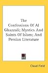 The Confessions Of Al Ghazzali; Mystics And Saints Of Islam; And Persian Literature The Confessions Of Al Ghazzali; Mystics And Saints Of Islam; And Persian Literature