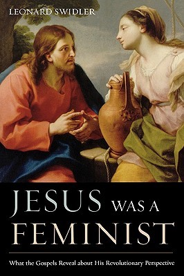 Jesus Was a Feminist: What the Gospels Reveal about His Revolutionary Perspective (Paperback)