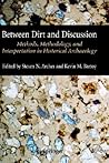 Between Dirt and Discussion: Methods, Methodology and Interpretation in Historical Archaeology Between Dirt and Discussion: Methods, Methodology and Interpretation in Historical Archaeology