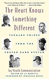 The Heart Knows Something Different: Teenage Voices from the Foster Care System The Heart Knows Something Different: Teenage Voices from the Foster Care System
