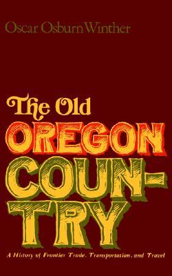 The Old Oregon Country: A History of Frontier Trade, Transportation, and Travel (Paperback)