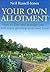 Your Own Allotment: How to find it, cultivate it, and enjoy growing your own food