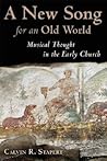 A New Song for an Old World: Musical Thought in the Early Church (The Calvin Institute of Christian Worship Liturgical Studies (CICW))