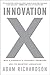 Innovation X: Why a Company's Toughest Problems Are Its Greatest Advantage