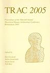 TRAC 2005: Proceedings of the Fifteenth Annual Theoretical Roman Archaeology Conference, Birmingham 2005 (Proceedings of the Theoretical Roman Archaeology Conference)