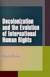 Decolonization and the Evolution of International Human Rights (Pennsylvania Studies in Human Rights)