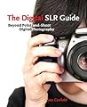 The Digital SLR Guide: Beyond Point-and-shoot Digital Photography The Digital SLR Guide: Beyond Point-and-shoot Digital Photography