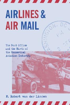 Airlines and Air Mail: The Post Office and the Birth of the Commercial Aviation Industry (Hardcover)