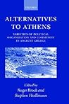 Alternatives to Athens: Varieties of Political Organization and Community in Ancient Greece Alternatives to Athens: Varieties of Political Organization and Community in Ancient Greece