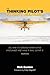 The Thinking Pilot's Flight Manual: Or, How to Survive Flying Little Airplanes and Have a Ball DoingIt