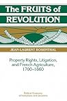 The Fruits of Revolution: Property Rights, Litigation and French Agriculture, 1700–1860 (Political Economy of Institutions and Decisions) The Fruits of Revolution: Property Rights, Litigation and French Agriculture, 1700–1860 (Political Economy of Institutions and Decisions)