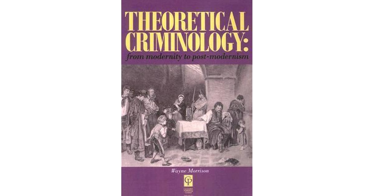 Theoretical Criminology From Modernity To Post Modernism By Wayne Morrison