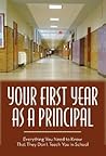 Your First Year As Principal: Everything You Need to Know That They Do Not Teach You in School Your First Year As Principal: Everything You Need to Know That They Do Not Teach You in School