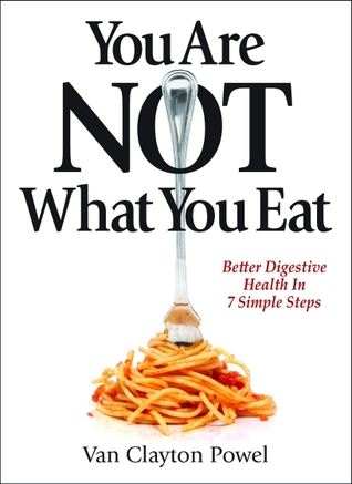 You Are NOT What You Eat; Better Digestive Health In 7 Simple Steps