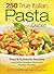 250 True Italian Pasta Dishes: Easy and Authentic Recipes
