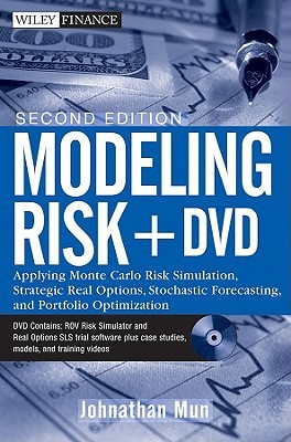 Modeling Risk, + DVD: Applying Monte Carlo Risk Simulation, Strategic Real Options, Stochastic Forecasting, and Portfolio Optimization
