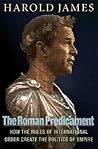 The Roman Predicament: How the Rules of International Order Create the Politics of Empire The Roman Predicament: How the Rules of International Order Create the Politics of Empire