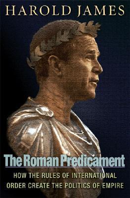 The Roman Predicament: How the Rules of International Order Create the Politics of Empire (Hardcover)