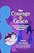 The Courage Of Grace: One Family's Journey Through Teenage Pregnancy