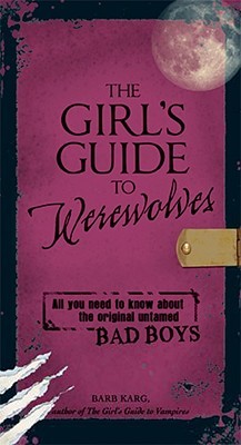 The Girl's Guide to Werewolves: All You Need to Know about the Original Untamed Bad Boys (Paperback)