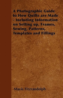 A Photographic Guide to How Quilts are Made - Including Information on Setting up, Frames, Sewing, Patterns, Templates and Fillings (Paperback)