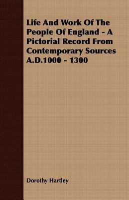 Life and Work of the People of England - a Pictorial Record from Contemporary Sources A.d.1000 - 1300 (Paperback)