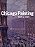 Chicago Painting, 1895 to 1945  by Kent Smith