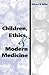 Children, Ethics, and Modern Medicine (Medical Ethics)