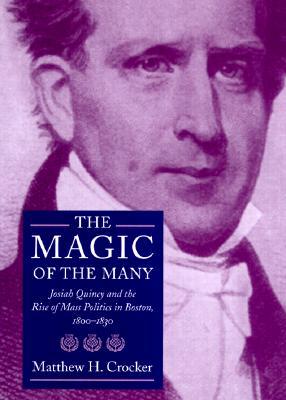 The Magic of the Many: Josiah Quincy and the Rise of Mass Politics in Boston, 1800-1830 (Hardcover)