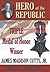 Hero of the Republic: The Biography of Triple Medal of Honor Winner, James Madison Cutts, Jr.