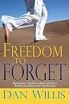 Freedom to Forget: Releasing the Pain from the Past, Embracing Hope for the Future Freedom to Forget: Releasing the Pain from the Past, Embracing Hope for the Future