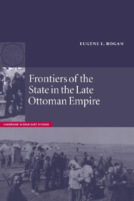 Frontiers of the State in the Late Ottoman Empire: Transjordan, 1850–1921 (Cambridge Middle East Studies, Series Number 12)