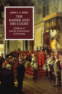 The Kaiser and his Court: Wilhelm II and the Government of Germany (Hardcover)