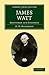 James Watt: Craftsman and Engineer (Cambridge Library Collection - Technology)