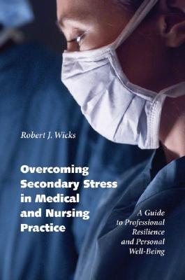 Overcoming Secondary Stress in Medical and Nursing Practice: A Guide to Professional Resilience and Personal Well-Being (Hardcover)
