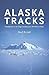 Alaska Tracks: Footprints In The Big Country From Ambler To Attu