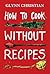 How to Cook Without Recipes