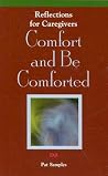 Comfort and Be Comforted: Reflections for Caregivers (Grief Resources) Comfort and Be Comforted: Reflections for Caregivers (Grief Resources)