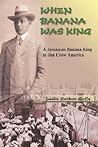 When Banana Was King: A Jamaican Banana King in Jim Crow America