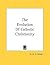 The Evolution of Catholic Christianity