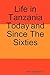 Life in Tanzania Today and Since the Sixties