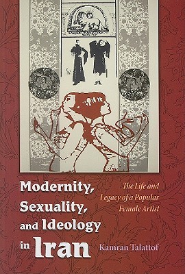 Modernity, Sexuality, and Ideology in Iran: The Life and Legacy of a Popular Female Artist (Modern Intellectual and Political History of the Middle East)
