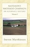 Napoleon's Waterloo Campaign: An Alternate History: Volume I Napoleon's Waterloo Campaign: An Alternate History: Volume I