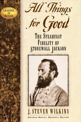 All Things for Good: The Steadfast Fidelity of Stonewall Jackson (Leaders in Action)