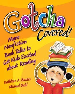 Gotcha Covered More Nonfiction Booktalks To Get Kids Excited About Reading By Kathleen A Baxter