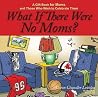 What If There Were No Moms?: A Gift Book for Moms and Those Who Wish to Celebrate Them What If There Were No Moms?: A Gift Book for Moms and Those Who Wish to Celebrate Them